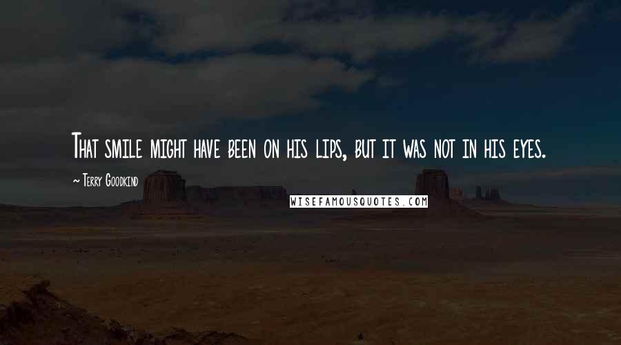 Terry Goodkind Quotes: That smile might have been on his lips, but it was not in his eyes.