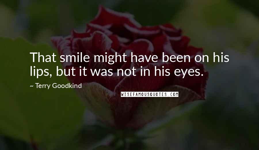 Terry Goodkind Quotes: That smile might have been on his lips, but it was not in his eyes.