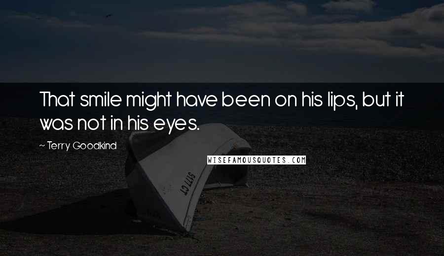 Terry Goodkind Quotes: That smile might have been on his lips, but it was not in his eyes.