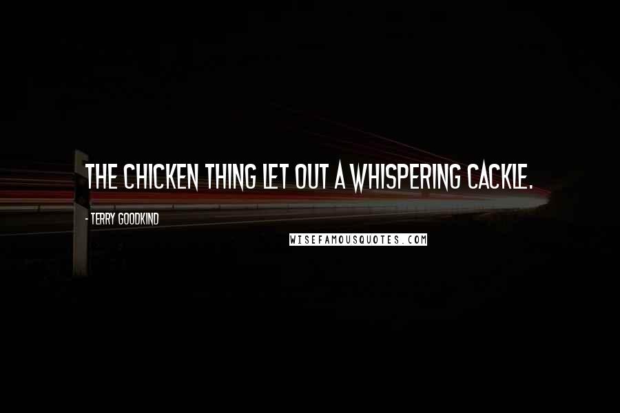 Terry Goodkind Quotes: The chicken thing let out a whispering cackle.