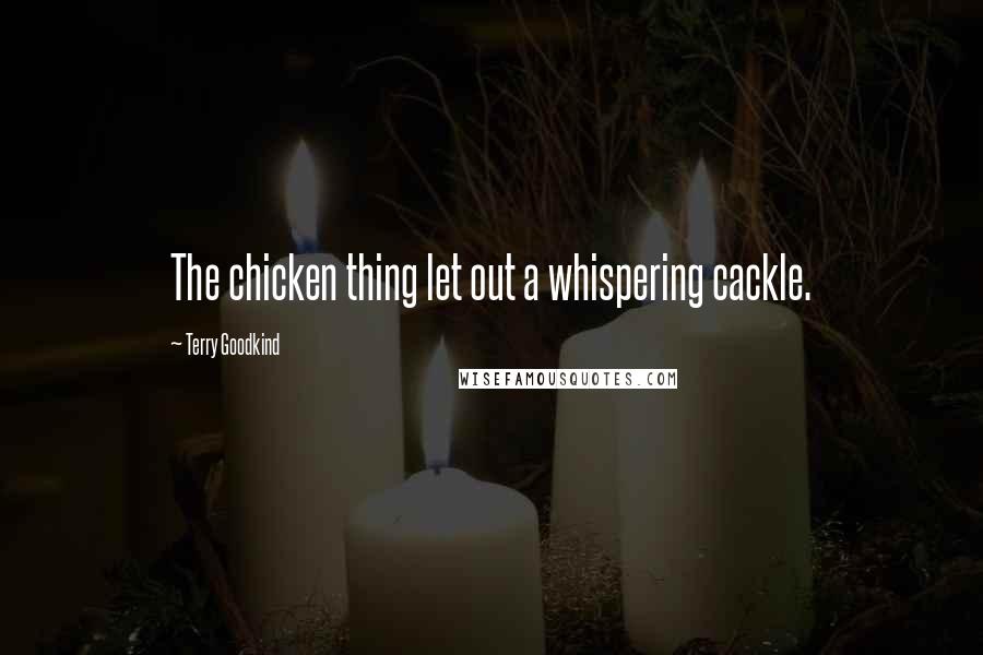 Terry Goodkind Quotes: The chicken thing let out a whispering cackle.