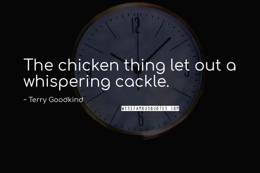 Terry Goodkind Quotes: The chicken thing let out a whispering cackle.