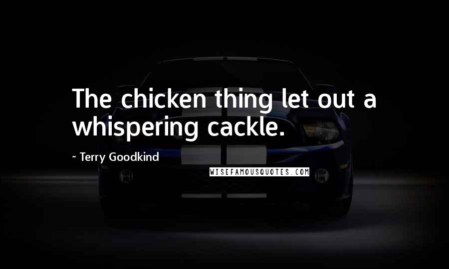 Terry Goodkind Quotes: The chicken thing let out a whispering cackle.