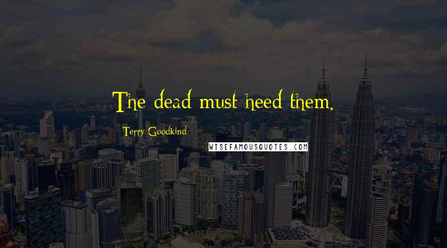 Terry Goodkind Quotes: The dead must heed them.