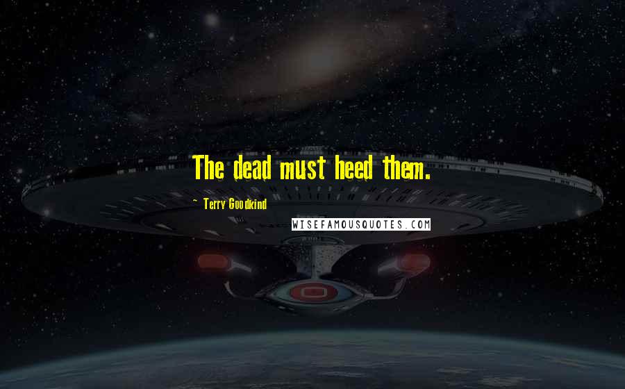 Terry Goodkind Quotes: The dead must heed them.