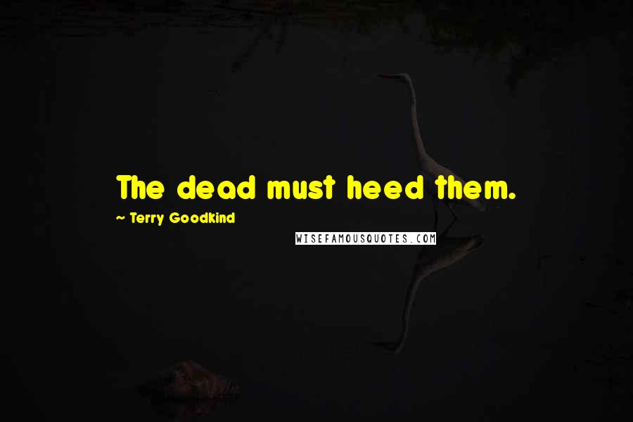 Terry Goodkind Quotes: The dead must heed them.