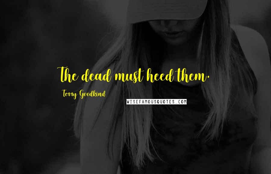 Terry Goodkind Quotes: The dead must heed them.