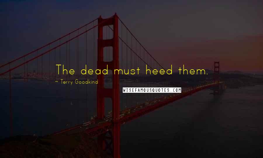 Terry Goodkind Quotes: The dead must heed them.