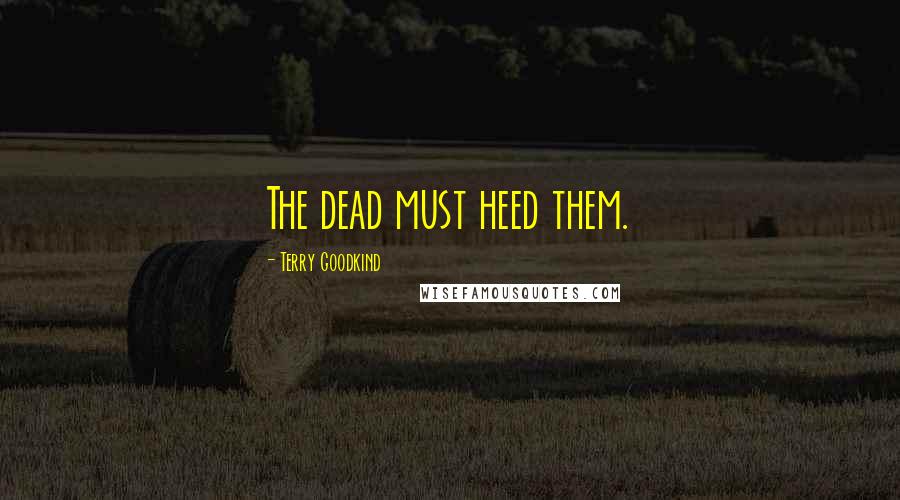 Terry Goodkind Quotes: The dead must heed them.