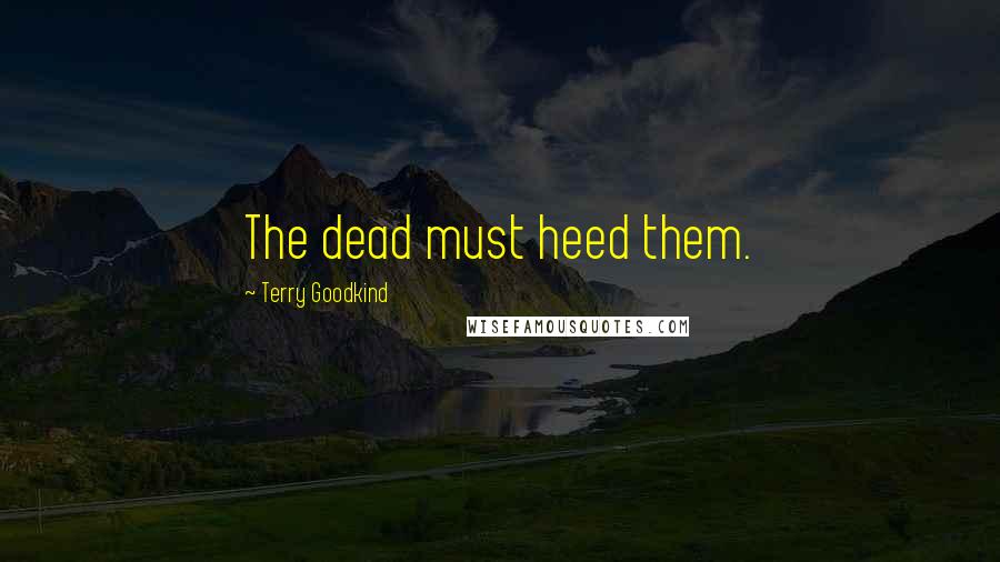 Terry Goodkind Quotes: The dead must heed them.