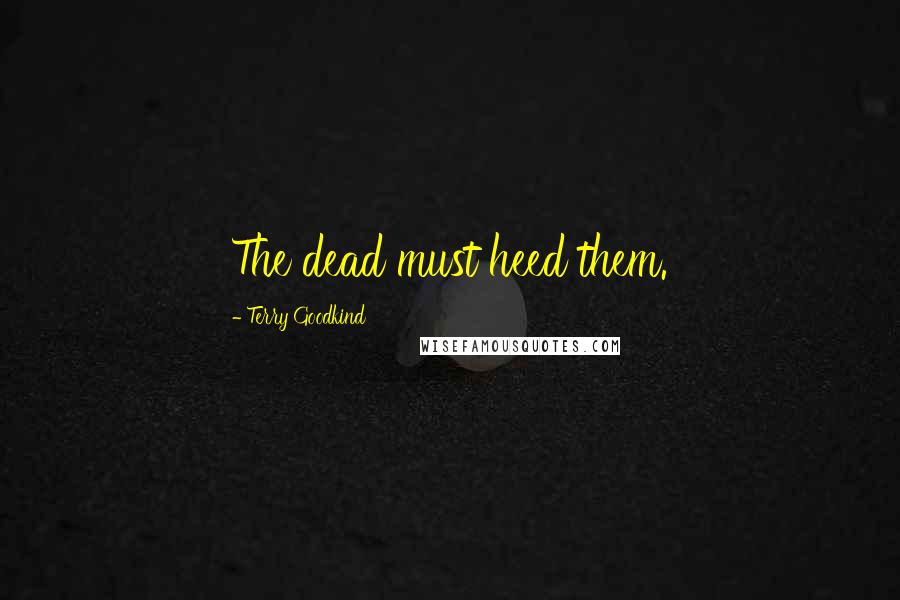 Terry Goodkind Quotes: The dead must heed them.