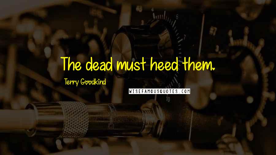 Terry Goodkind Quotes: The dead must heed them.