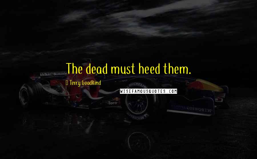 Terry Goodkind Quotes: The dead must heed them.