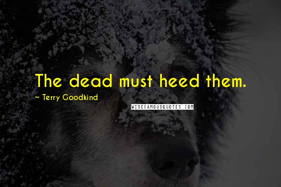 Terry Goodkind Quotes: The dead must heed them.
