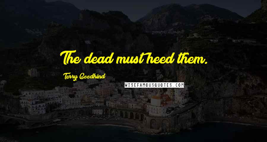 Terry Goodkind Quotes: The dead must heed them.