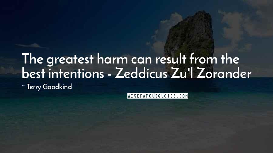 Terry Goodkind Quotes: The greatest harm can result from the best intentions - Zeddicus Zu'l Zorander