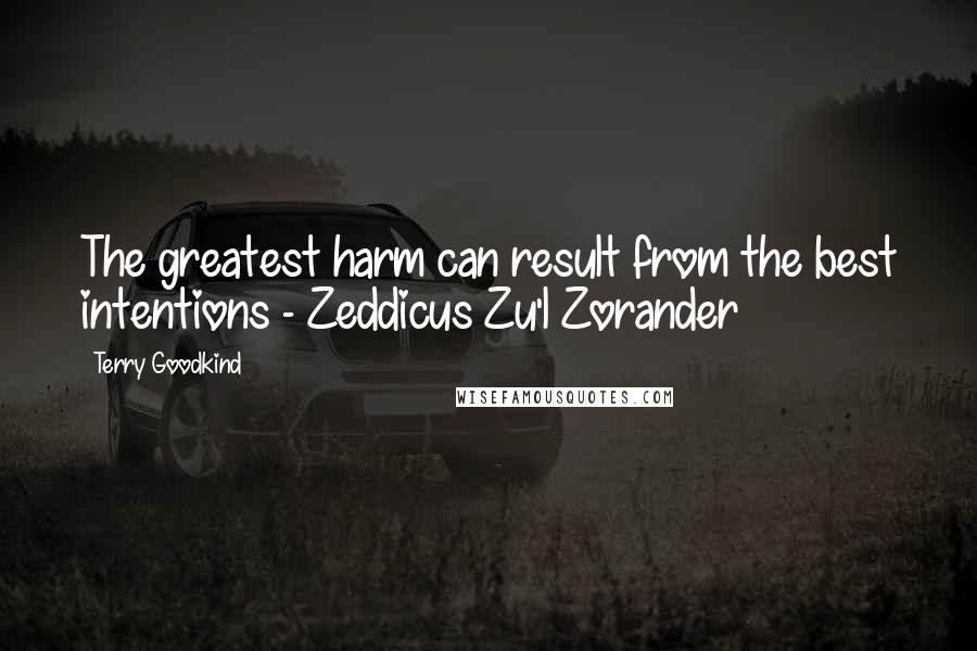 Terry Goodkind Quotes: The greatest harm can result from the best intentions - Zeddicus Zu'l Zorander