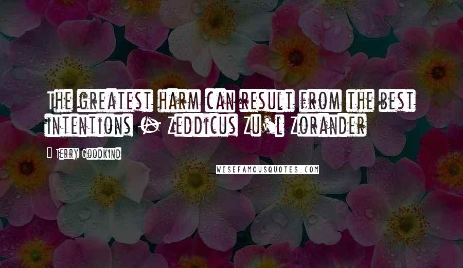 Terry Goodkind Quotes: The greatest harm can result from the best intentions - Zeddicus Zu'l Zorander