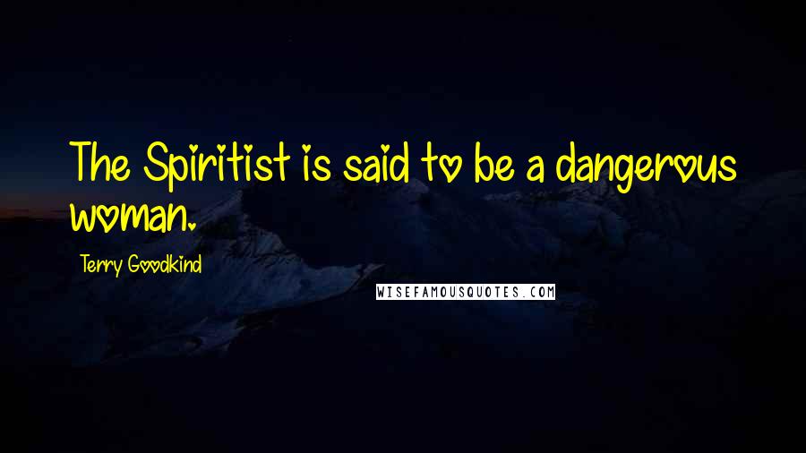 Terry Goodkind Quotes: The Spiritist is said to be a dangerous woman.