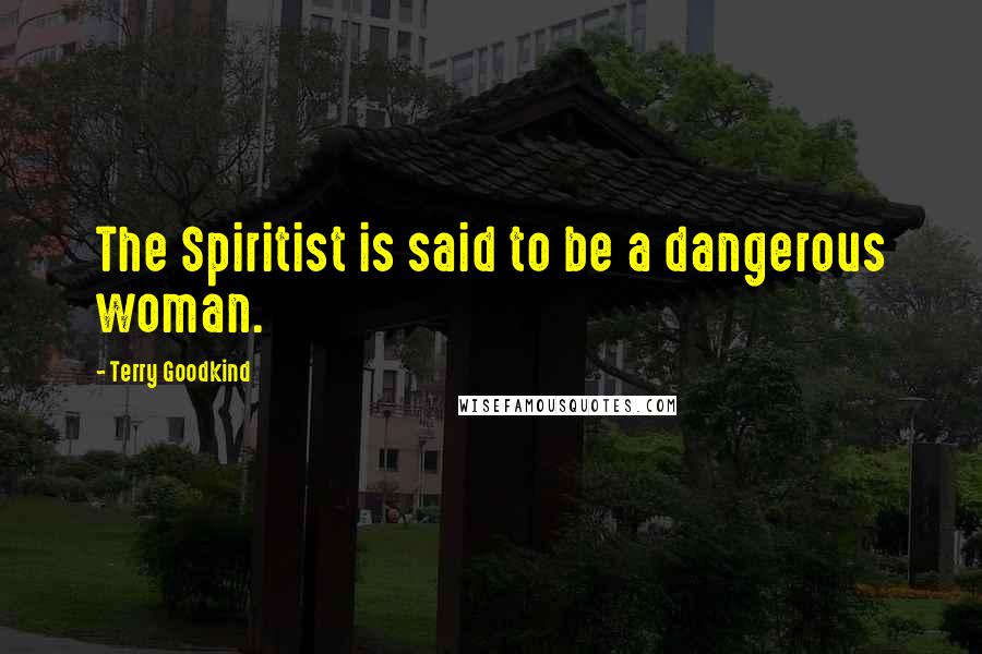 Terry Goodkind Quotes: The Spiritist is said to be a dangerous woman.