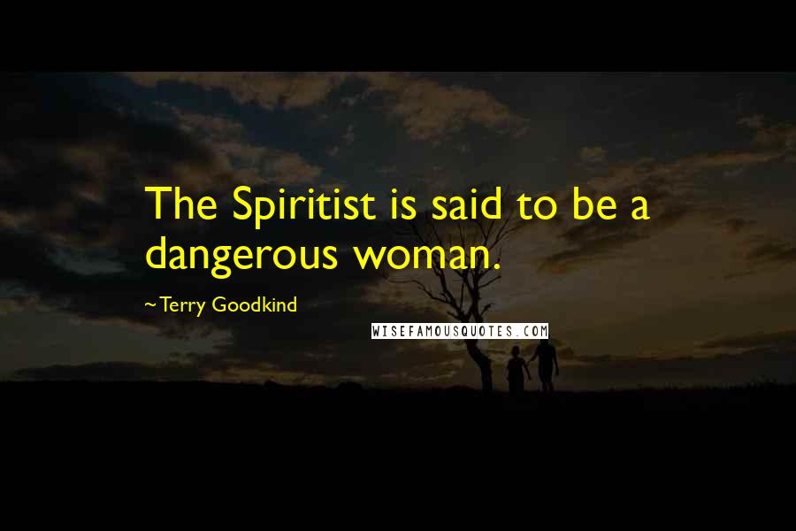 Terry Goodkind Quotes: The Spiritist is said to be a dangerous woman.