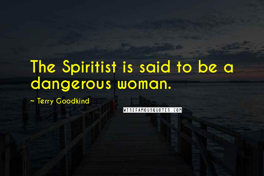 Terry Goodkind Quotes: The Spiritist is said to be a dangerous woman.