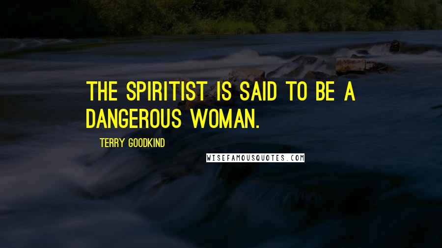 Terry Goodkind Quotes: The Spiritist is said to be a dangerous woman.