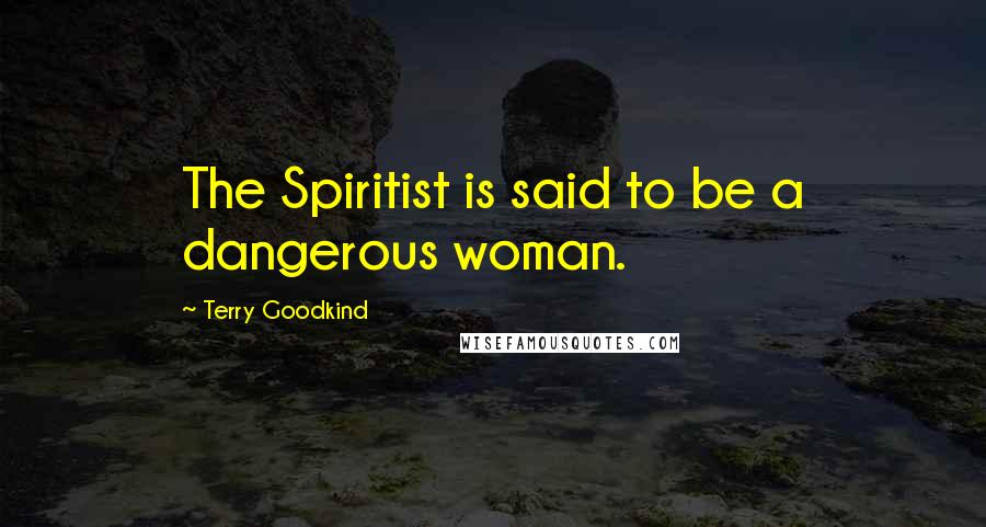 Terry Goodkind Quotes: The Spiritist is said to be a dangerous woman.