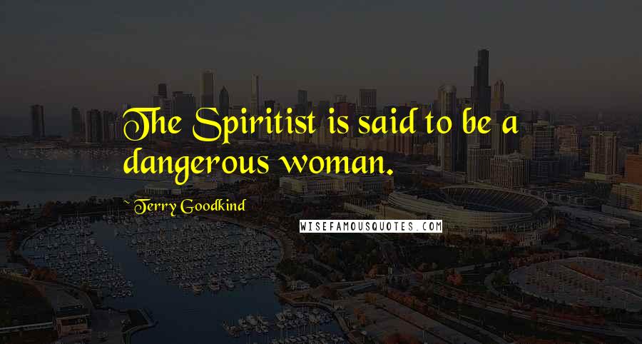 Terry Goodkind Quotes: The Spiritist is said to be a dangerous woman.