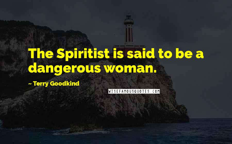 Terry Goodkind Quotes: The Spiritist is said to be a dangerous woman.