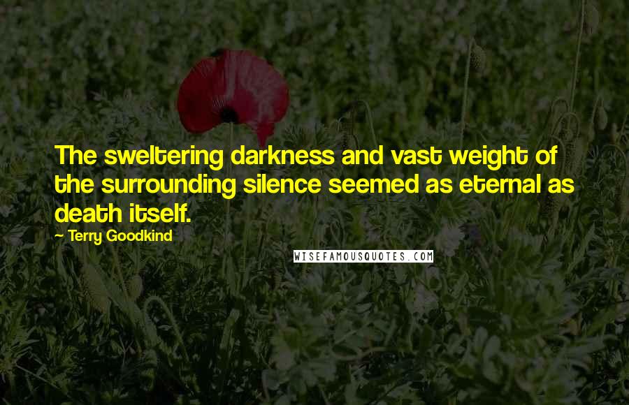 Terry Goodkind Quotes: The sweltering darkness and vast weight of the surrounding silence seemed as eternal as death itself.