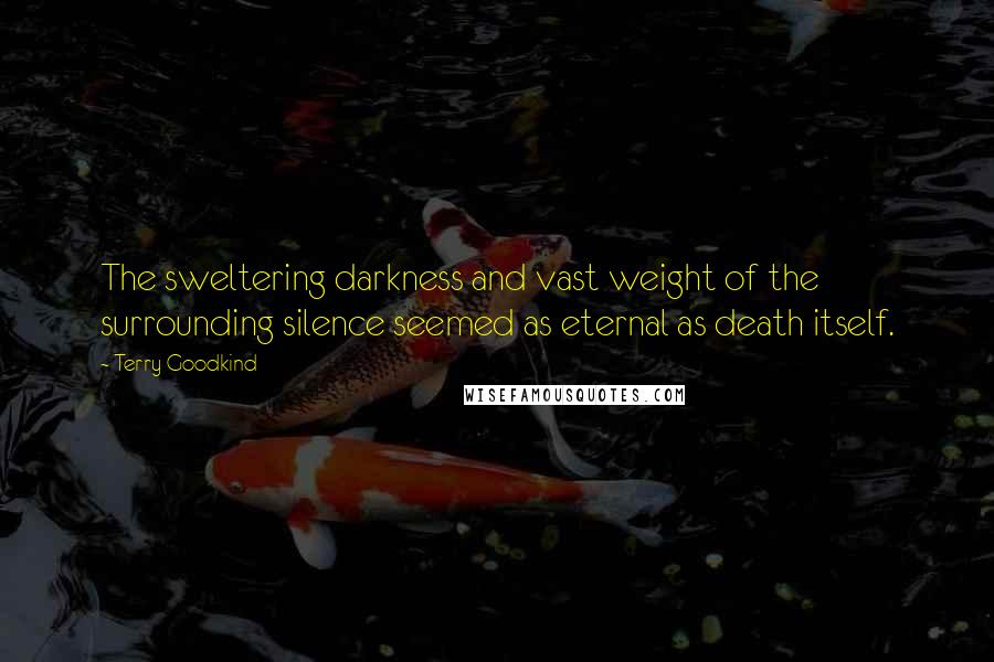 Terry Goodkind Quotes: The sweltering darkness and vast weight of the surrounding silence seemed as eternal as death itself.