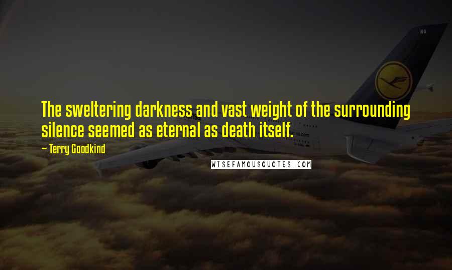 Terry Goodkind Quotes: The sweltering darkness and vast weight of the surrounding silence seemed as eternal as death itself.