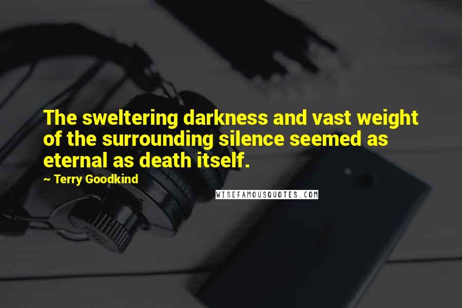 Terry Goodkind Quotes: The sweltering darkness and vast weight of the surrounding silence seemed as eternal as death itself.