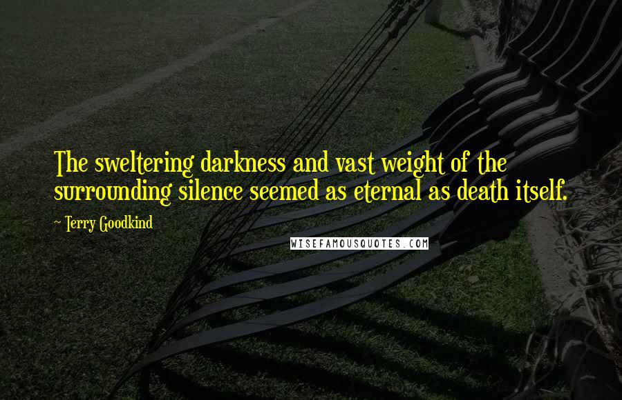 Terry Goodkind Quotes: The sweltering darkness and vast weight of the surrounding silence seemed as eternal as death itself.