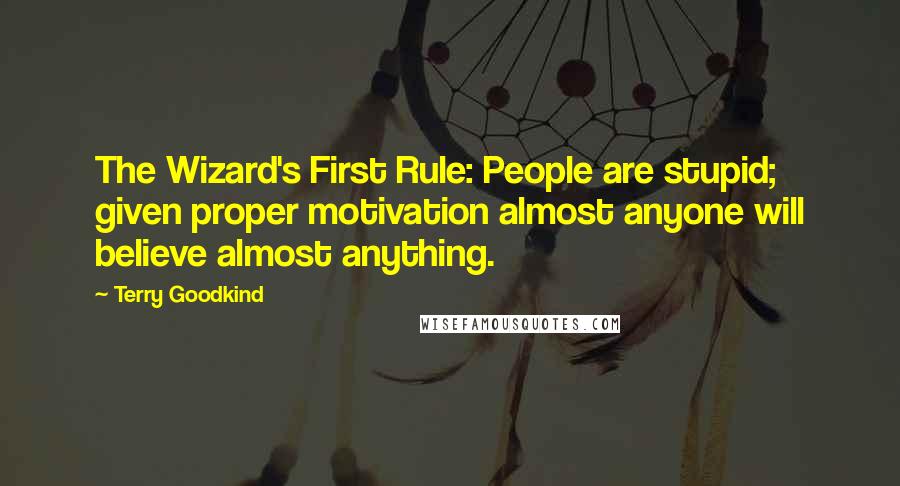 Terry Goodkind Quotes: The Wizard's First Rule: People are stupid; given proper motivation almost anyone will believe almost anything.