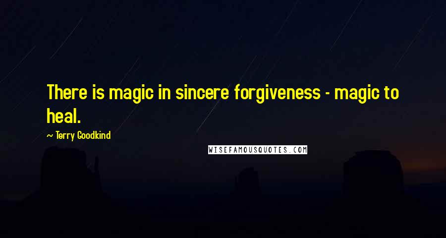 Terry Goodkind Quotes: There is magic in sincere forgiveness - magic to heal.
