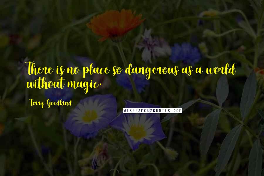 Terry Goodkind Quotes: There is no place so dangerous as a world without magic.