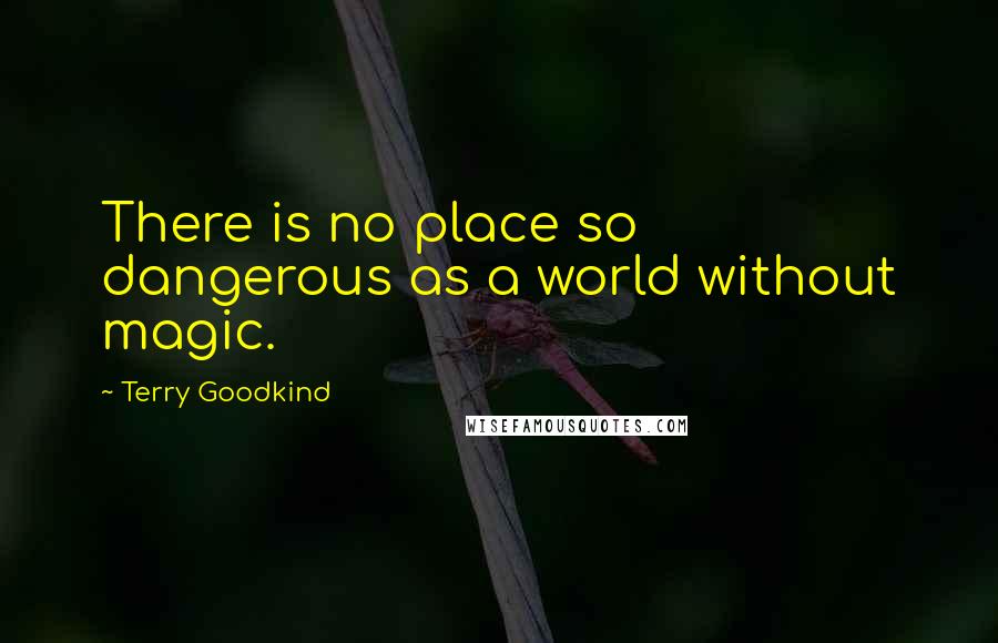 Terry Goodkind Quotes: There is no place so dangerous as a world without magic.