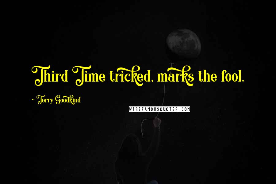 Terry Goodkind Quotes: Third Time tricked, marks the fool.