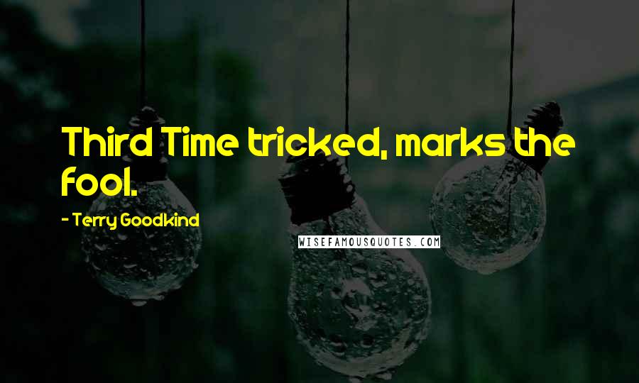 Terry Goodkind Quotes: Third Time tricked, marks the fool.