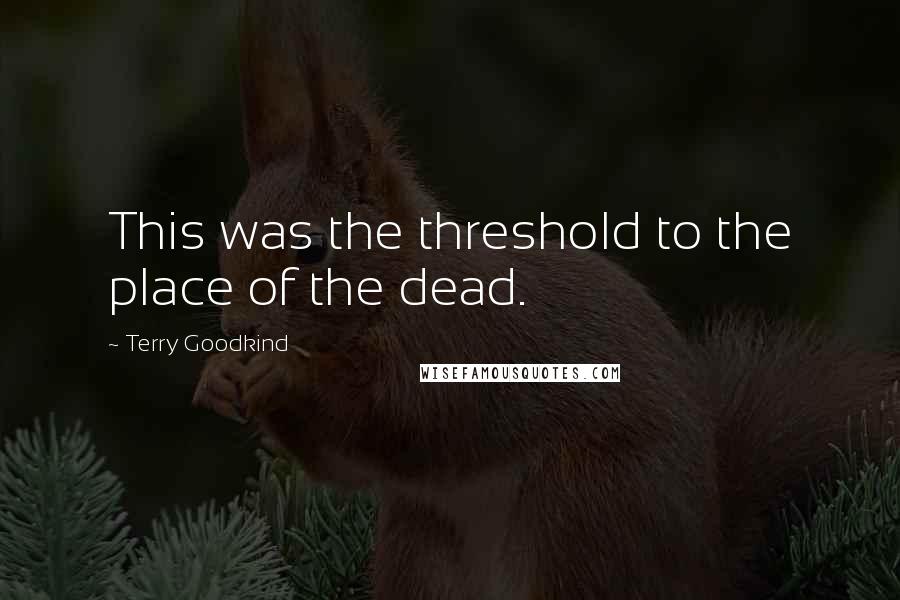 Terry Goodkind Quotes: This was the threshold to the place of the dead.