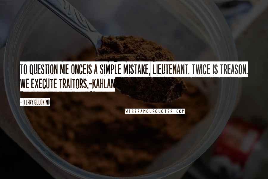 Terry Goodkind Quotes: To question me onceis a simple mistake, Lieutenant. Twice is treason. We execute traitors.-Kahlan