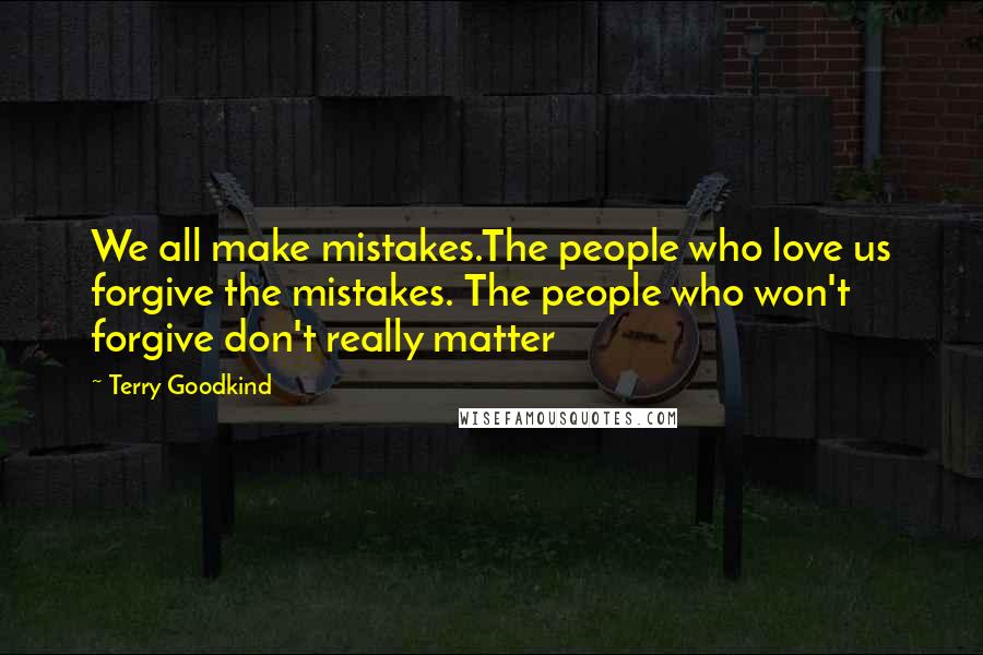 Terry Goodkind Quotes: We all make mistakes.The people who love us forgive the mistakes. The people who won't forgive don't really matter