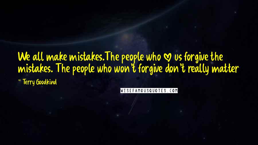 Terry Goodkind Quotes: We all make mistakes.The people who love us forgive the mistakes. The people who won't forgive don't really matter