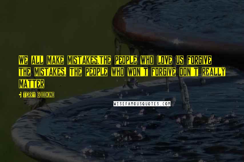 Terry Goodkind Quotes: We all make mistakes.The people who love us forgive the mistakes. The people who won't forgive don't really matter