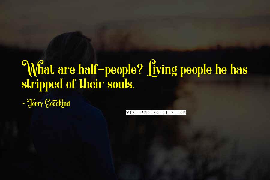 Terry Goodkind Quotes: What are half-people? Living people he has stripped of their souls.