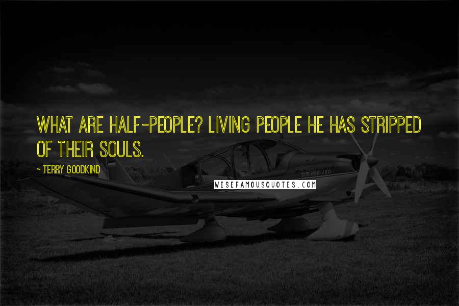 Terry Goodkind Quotes: What are half-people? Living people he has stripped of their souls.