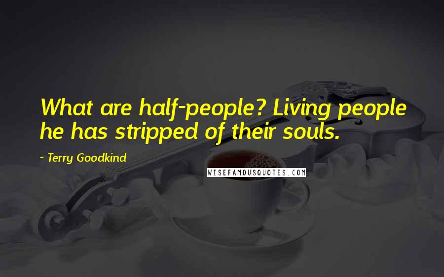 Terry Goodkind Quotes: What are half-people? Living people he has stripped of their souls.
