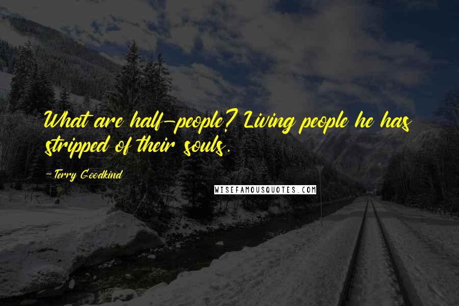 Terry Goodkind Quotes: What are half-people? Living people he has stripped of their souls.